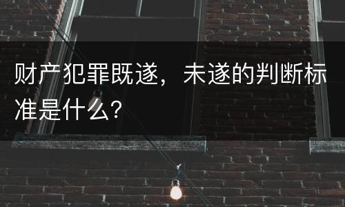 财产犯罪既遂，未遂的判断标准是什么？