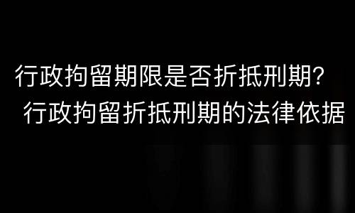 行政拘留期限是否折抵刑期？ 行政拘留折抵刑期的法律依据