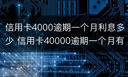 信用卡4000逾期一个月利息多少 信用卡40000逾期一个月有多少利息