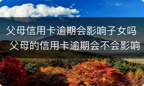 父母信用卡逾期会影响子女吗 父母的信用卡逾期会不会影响子女上学