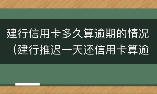 建行信用卡多久算逾期的情况（建行推迟一天还信用卡算逾期吗?）