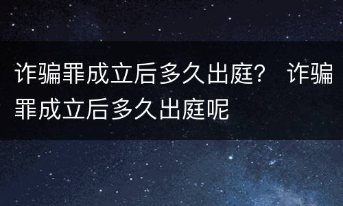 诈骗罪成立后多久出庭？ 诈骗罪成立后多久出庭呢