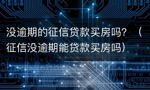没逾期的征信贷款买房吗？（征信没逾期能贷款买房吗）