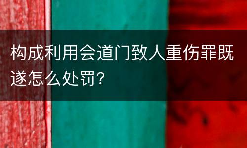 构成利用会道门致人重伤罪既遂怎么处罚？