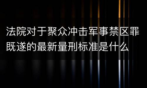 法院对于聚众冲击军事禁区罪既遂的最新量刑标准是什么