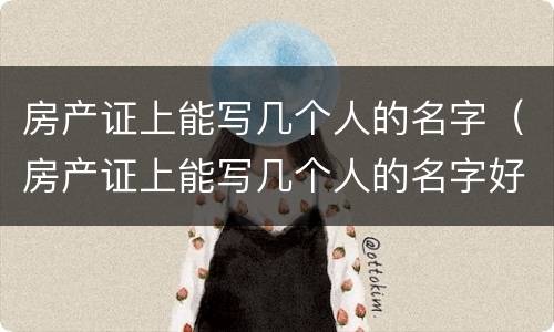房产证上能写几个人的名字（房产证上能写几个人的名字好）