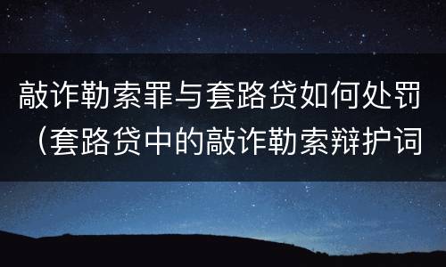 敲诈勒索罪与套路贷如何处罚（套路贷中的敲诈勒索辩护词）