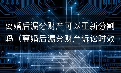 离婚后漏分财产可以重新分割吗（离婚后漏分财产诉讼时效）