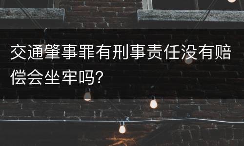 交通肇事罪有刑事责任没有赔偿会坐牢吗？