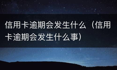 信用卡逾期会发生什么（信用卡逾期会发生什么事）