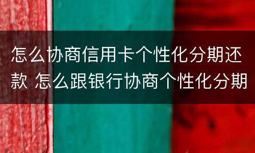 怎么协商信用卡个性化分期还款 怎么跟银行协商个性化分期还款