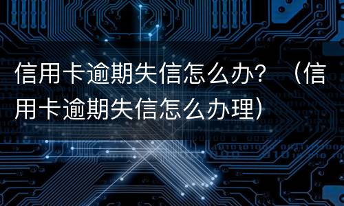 信用卡逾期失信怎么办？（信用卡逾期失信怎么办理）