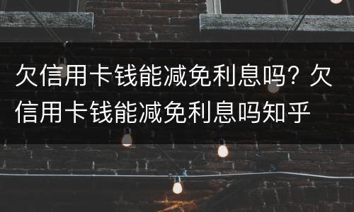 欠信用卡钱能减免利息吗? 欠信用卡钱能减免利息吗知乎
