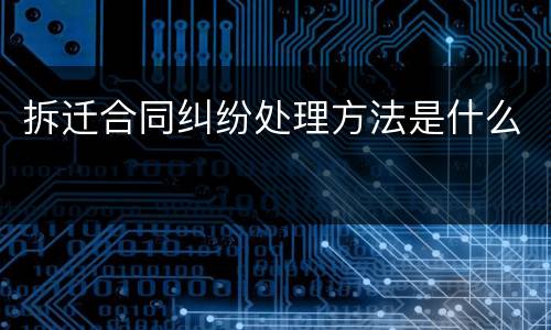 拆迁合同纠纷处理方法是什么