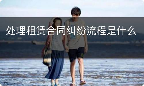 处理租赁合同纠纷流程是什么