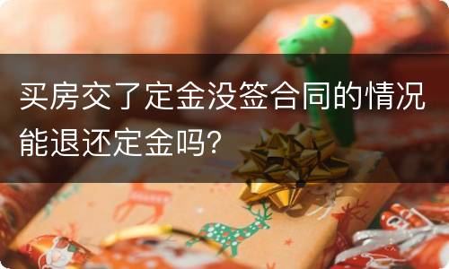 买房交了定金没签合同的情况能退还定金吗？