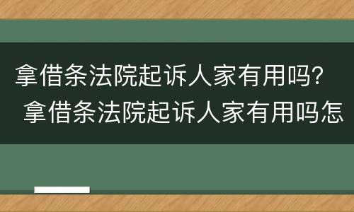 拿借条法院起诉人家有用吗？ 拿借条法院起诉人家有用吗怎么办
