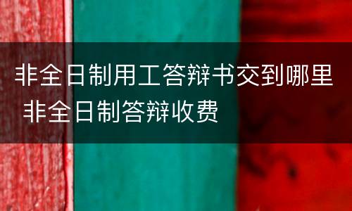 非全日制用工答辩书交到哪里 非全日制答辩收费
