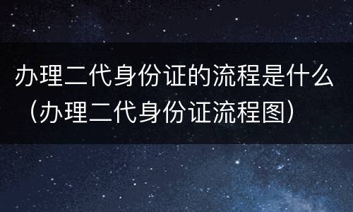 办理二代身份证的流程是什么（办理二代身份证流程图）