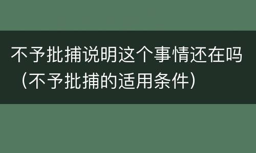 不予批捕说明这个事情还在吗（不予批捕的适用条件）