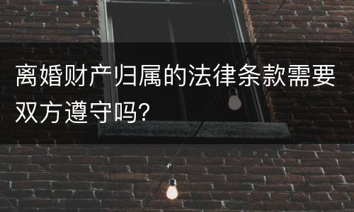 离婚财产归属的法律条款需要双方遵守吗？