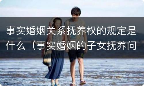 事实婚姻关系抚养权的规定是什么（事实婚姻的子女抚养问题）