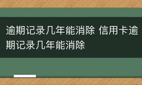 逾期记录几年能消除 信用卡逾期记录几年能消除