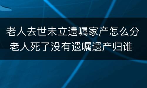 老人去世未立遗嘱家产怎么分 老人死了没有遗嘱遗产归谁