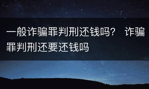一般诈骗罪判刑还钱吗？ 诈骗罪判刑还要还钱吗