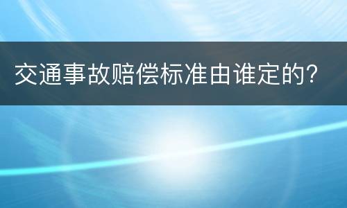 交通事故赔偿标准由谁定的?