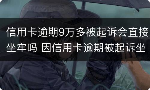 信用卡逾期9万多被起诉会直接坐牢吗 因信用卡逾期被起诉坐牢的多吗