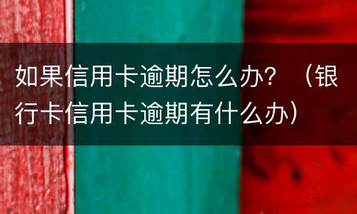 如果信用卡逾期怎么办？（银行卡信用卡逾期有什么办）