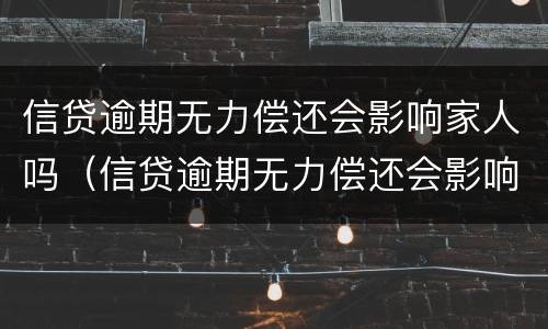信贷逾期无力偿还会影响家人吗（信贷逾期无力偿还会影响家人吗知乎）