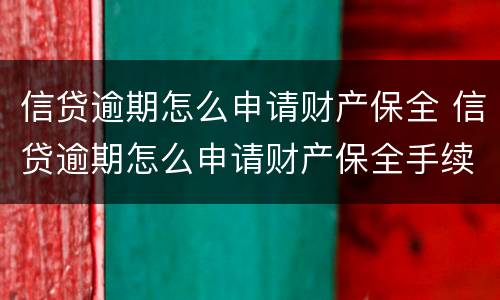 信贷逾期怎么申请财产保全 信贷逾期怎么申请财产保全手续