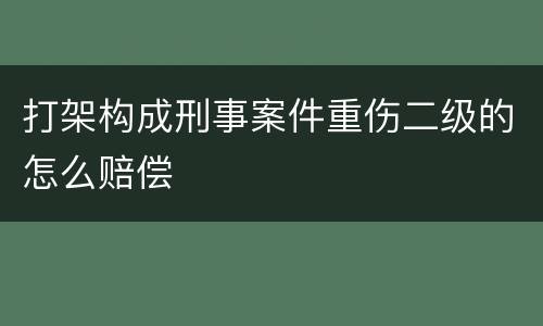 打架构成刑事案件重伤二级的怎么赔偿