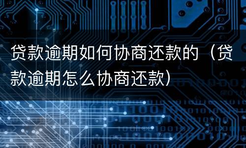 贷款逾期如何协商还款的（贷款逾期怎么协商还款）