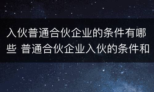 入伙普通合伙企业的条件有哪些 普通合伙企业入伙的条件和程序