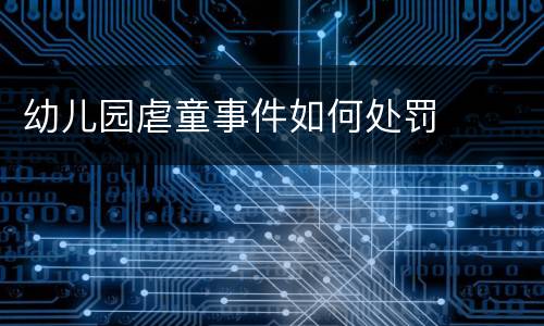 幼儿园虐童事件如何处罚