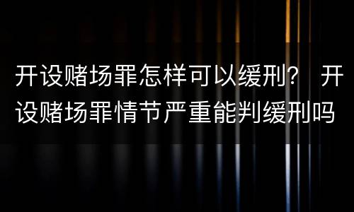 开设赌场罪怎样可以缓刑？ 开设赌场罪情节严重能判缓刑吗