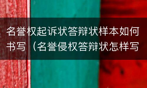 名誉权起诉状答辩状样本如何书写（名誉侵权答辩状怎样写）