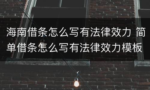 海南借条怎么写有法律效力 简单借条怎么写有法律效力模板