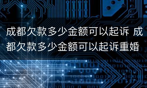 成都欠款多少金额可以起诉 成都欠款多少金额可以起诉重婚罪