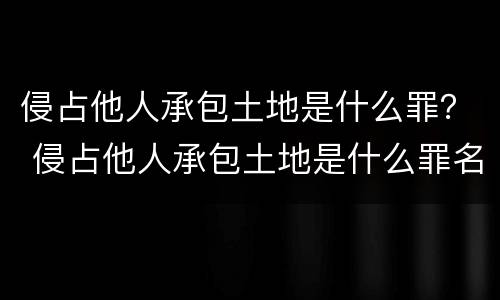 侵占他人承包土地是什么罪？ 侵占他人承包土地是什么罪名