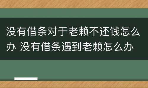 没有借条对于老赖不还钱怎么办 没有借条遇到老赖怎么办
