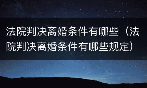 法院判决离婚条件有哪些（法院判决离婚条件有哪些规定）