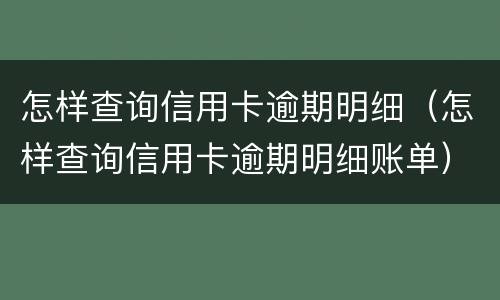 怎样查询信用卡逾期明细（怎样查询信用卡逾期明细账单）