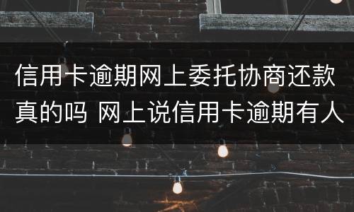 信用卡逾期网上委托协商还款真的吗 网上说信用卡逾期有人可以帮忙协商