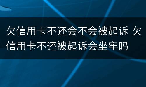 欠信用卡不还会不会被起诉 欠信用卡不还被起诉会坐牢吗