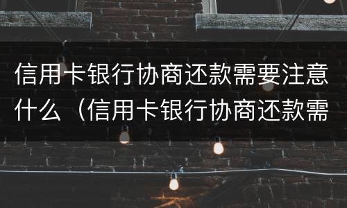 信用卡银行协商还款需要注意什么（信用卡银行协商还款需要注意什么问题）