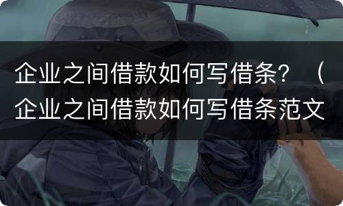 企业之间借款如何写借条？（企业之间借款如何写借条范文）